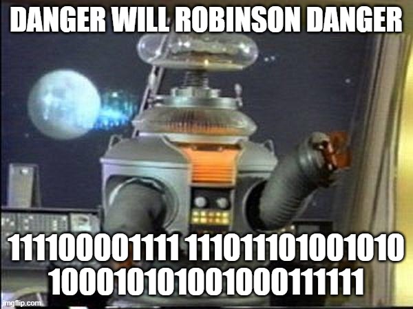 Lost in Space - Robot-Warning | DANGER WILL ROBINSON DANGER 111100001111 111011101001010 100010101001000111111 | image tagged in lost in space - robot-warning | made w/ Imgflip meme maker