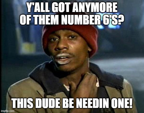 dave chappelle | Y'ALL GOT ANYMORE OF THEM NUMBER 6'S? THIS DUDE BE NEEDIN ONE! | image tagged in dave chappelle | made w/ Imgflip meme maker