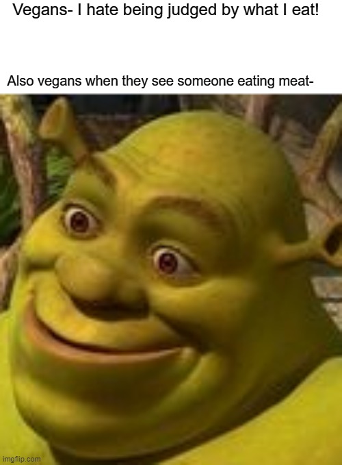 Who's the judge now? | Vegans- I hate being judged by what I eat! Also vegans when they see someone eating meat- | image tagged in shrek face,funny,memes,shrek,vegans,i'm a vegan btw | made w/ Imgflip meme maker