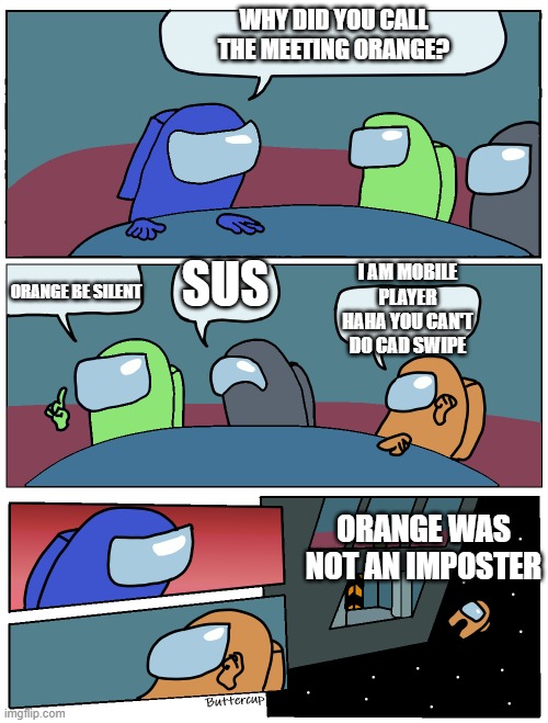 Among Us Meeting | WHY DID YOU CALL THE MEETING ORANGE? I AM MOBILE PLAYER HAHA YOU CAN'T DO CAD SWIPE ORANGE BE SILENT SUS ORANGE WAS NOT AN IMPOSTER | image tagged in among us meeting | made w/ Imgflip meme maker