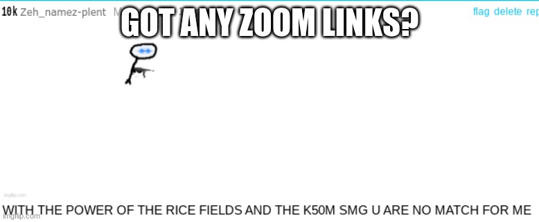 :| | GOT ANY ZOOM LINKS? | image tagged in plent but in combative crack | made w/ Imgflip meme maker