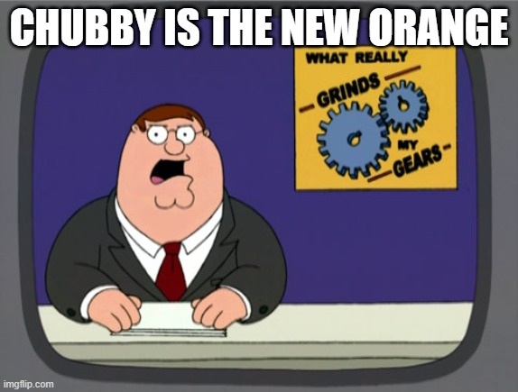 Peter Griffin News Meme | CHUBBY IS THE NEW ORANGE | image tagged in memes,peter griffin news | made w/ Imgflip meme maker