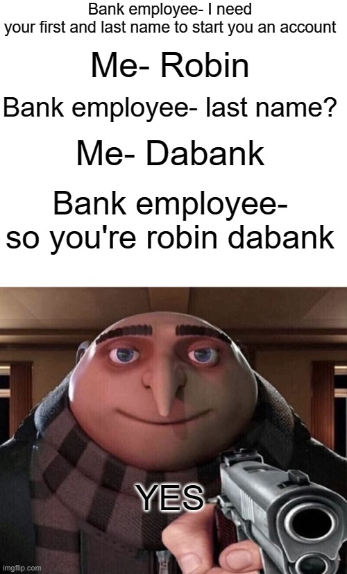 This meme took forever to make | Bank employee- I need your first and last name to start you an account; Me- Robin; Me- Dabank; Bank employee- last name? Bank employee- so you're robin dabank; YES | image tagged in gru gun,funny,memes,long | made w/ Imgflip meme maker