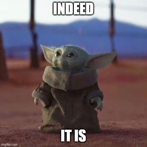 Baby Yoda | INDEED IT IS | image tagged in baby yoda | made w/ Imgflip meme maker