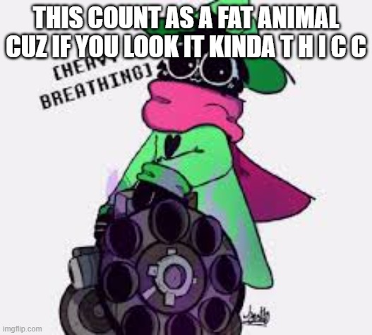 Ralsei | THIS COUNT AS A FAT ANIMAL CUZ IF YOU LOOK IT KINDA T H I C C | image tagged in ralsei | made w/ Imgflip meme maker