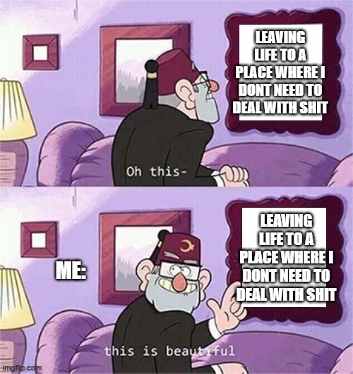 its called ~sucide~ | LEAVING LIFE TO A PLACE WHERE I DONT NEED TO DEAL WITH SHIT; LEAVING LIFE TO A PLACE WHERE I DONT NEED TO DEAL WITH SHIT; ME: | image tagged in oh this this beautiful blank template | made w/ Imgflip meme maker