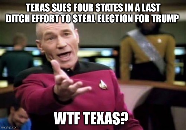 The lone star state of mind | TEXAS SUES FOUR STATES IN A LAST DITCH EFFORT TO STEAL ELECTION FOR TRUMP; WTF TEXAS? | image tagged in donald trump,voter fraud,loser,joe biden,winner,texas | made w/ Imgflip meme maker