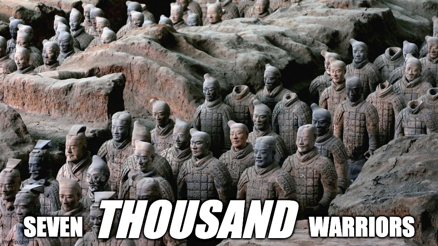 Seven Thousand Warriors | THOUSAND; SEVEN                                                    WARRIORS | image tagged in soldiers,warriors | made w/ Imgflip meme maker