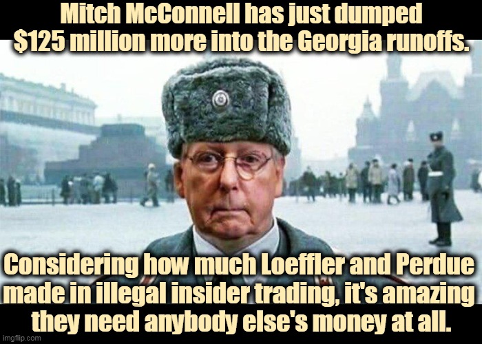 I have something Mitch McConnell has never had - four friends. | Mitch McConnell has just dumped $125 million more into the Georgia runoffs. Considering how much Loeffler and Perdue 
made in illegal insider trading, it's amazing 
they need anybody else's money at all. | image tagged in moscow mitch,georgia,election,republican,outside,money | made w/ Imgflip meme maker