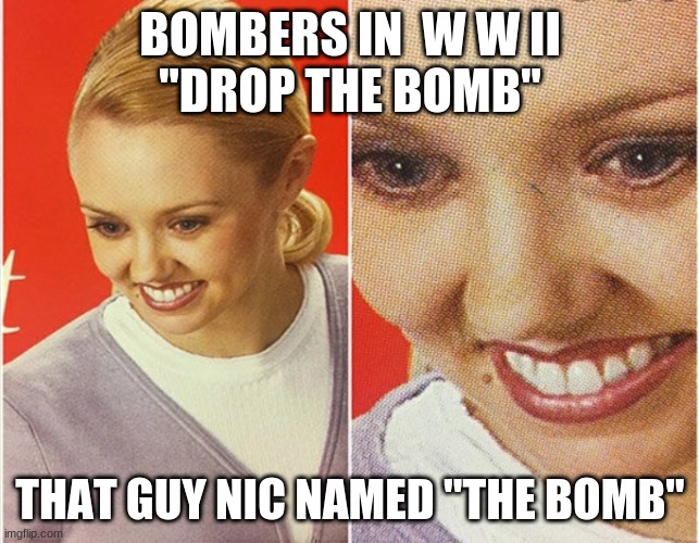 WAIT WHAT? | BOMBERS IN  W W II
"DROP THE BOMB"; THAT GUY NIC NAMED "THE BOMB" | image tagged in wait what | made w/ Imgflip meme maker