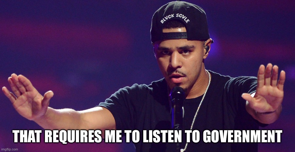 J COLE HOLD UP | THAT REQUIRES ME TO LISTEN TO GOVERNMENT | image tagged in j cole hold up | made w/ Imgflip meme maker