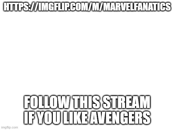 Blank White Template | HTTPS://IMGFLIP.COM/M/MARVELFANATICS; FOLLOW THIS STREAM IF YOU LIKE AVENGERS | image tagged in blank white template | made w/ Imgflip meme maker