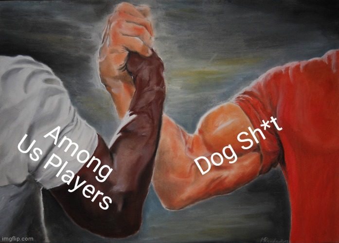 Yes. | Dog Sh*t; Among Us Players | image tagged in memes,epic handshake | made w/ Imgflip meme maker