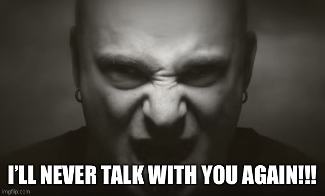 sound of silence | I’LL NEVER TALK WITH YOU AGAIN!!! | image tagged in sound of silence | made w/ Imgflip meme maker