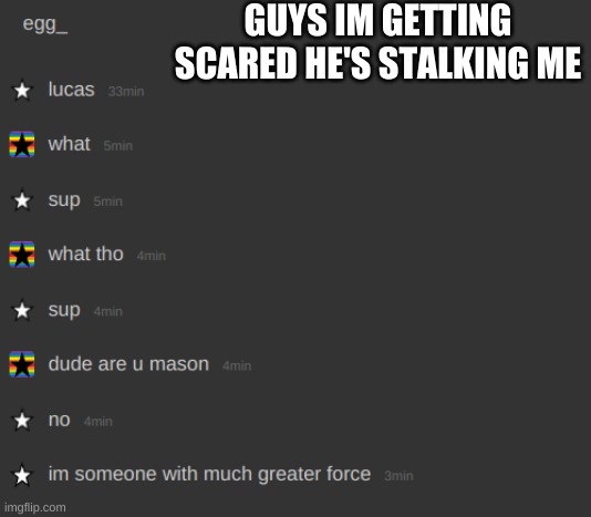 GUYS IM GETTING SCARED HE'S STALKING ME | made w/ Imgflip meme maker