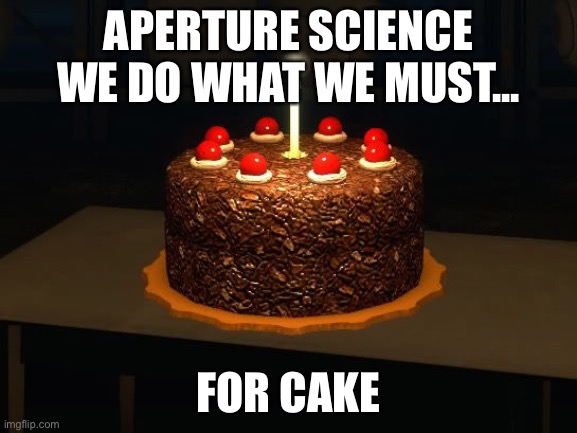 Portal cake 2 | APERTURE SCIENCE WE DO WHAT WE MUST... FOR CAKE | image tagged in portal cake 2 | made w/ Imgflip meme maker