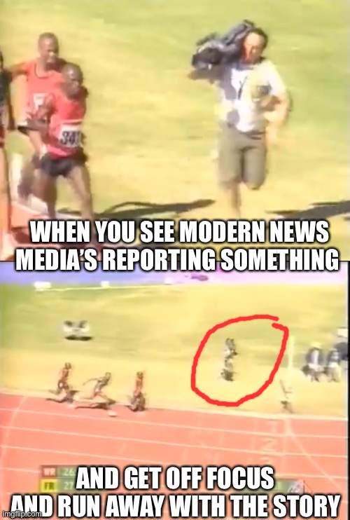 Running pass the finish line and all the way to the bank | WHEN YOU SEE MODERN NEWS MEDIA’S REPORTING SOMETHING; AND GET OFF FOCUS AND RUN AWAY WITH THE STORY | image tagged in sounds about right | made w/ Imgflip meme maker