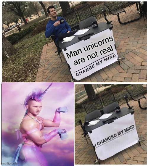 Sorry... i had to | Man unicorns are not real | image tagged in memes,change my mind | made w/ Imgflip meme maker