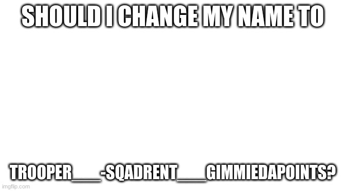 HmMmM | SHOULD I CHANGE MY NAME TO; TROOPER___-SQADRENT___GIMMIEDAPOINTS? | image tagged in starter pack | made w/ Imgflip meme maker