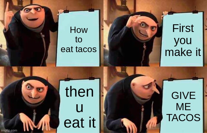 TACOS | How to eat tacos; First you make it; then u eat it; GIVE ME TACOS | image tagged in memes,gru's plan | made w/ Imgflip meme maker