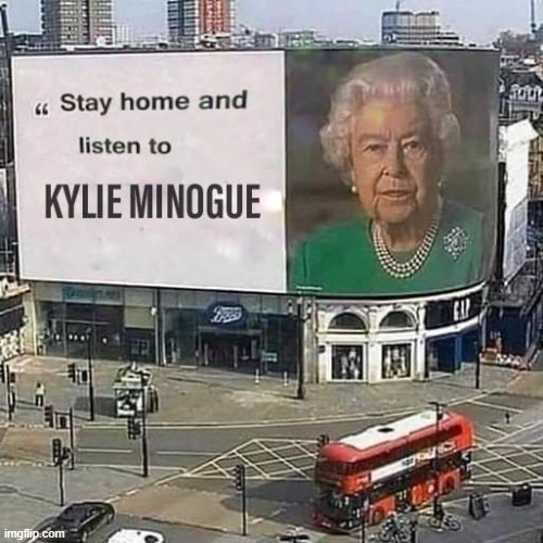y would she blatantly bribe the queen like that | image tagged in stay home and listen to kylie minogue | made w/ Imgflip meme maker