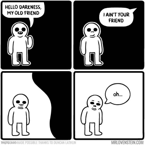 things must be really tough when even darkness won't be your friend | image tagged in funny,hello darkness my old friend | made w/ Imgflip meme maker