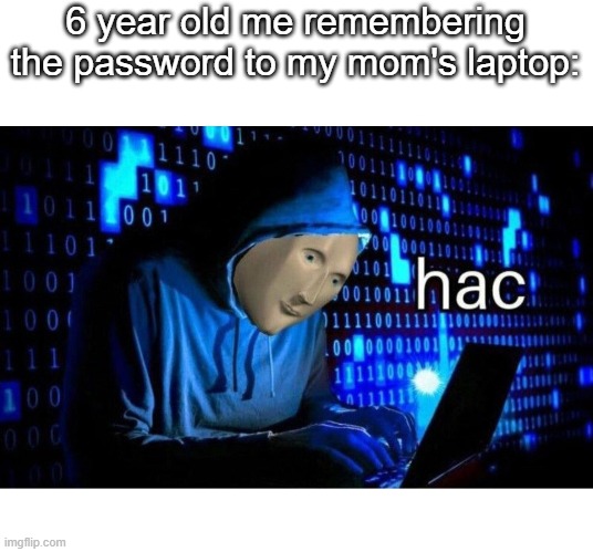 . | 6 year old me remembering the password to my mom's laptop: | image tagged in meme man hac | made w/ Imgflip meme maker