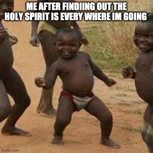 Third World Success Kid | ME AFTER FINDIING OUT THE HOLY SPIRIT IS EVERY WHERE IM GOING | image tagged in memes,third world success kid | made w/ Imgflip meme maker