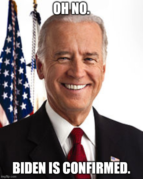 Joe Biden Meme | OH NO. BIDEN IS CONFIRMED. | image tagged in memes,joe biden | made w/ Imgflip meme maker