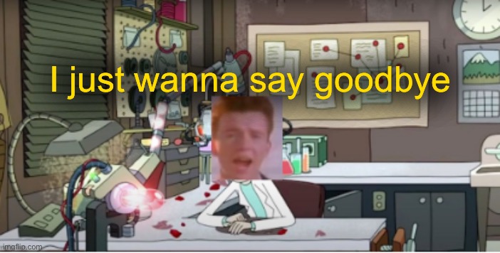 Sad Rick Astley | I just wanna say goodbye | image tagged in sad rick astley | made w/ Imgflip meme maker