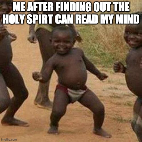 Third World Success Kid | ME AFTER FINDING OUT THE HOLY SPIRT CAN READ MY MIND | image tagged in memes,third world success kid | made w/ Imgflip meme maker
