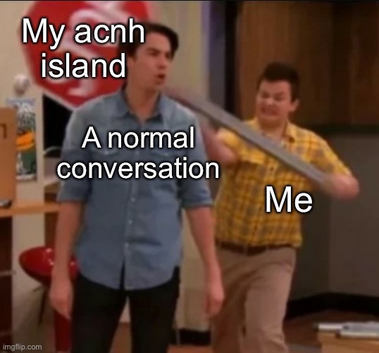 But it’s a 3 star! | My acnh island; A normal conversation; Me | image tagged in icarly stop sign,animal crossing | made w/ Imgflip meme maker