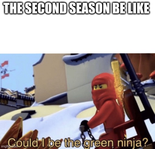 Could I Be The Green Ninja? | THE SECOND SEASON BE LIKE | image tagged in could i be the green ninja | made w/ Imgflip meme maker