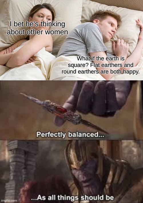 I bet he's thinking about other women; What if the earth is square? Flat earthers and round earthers are both happy. | image tagged in memes,i bet he's thinking about other women,thanos,marvel,flat earthers,round earth | made w/ Imgflip meme maker