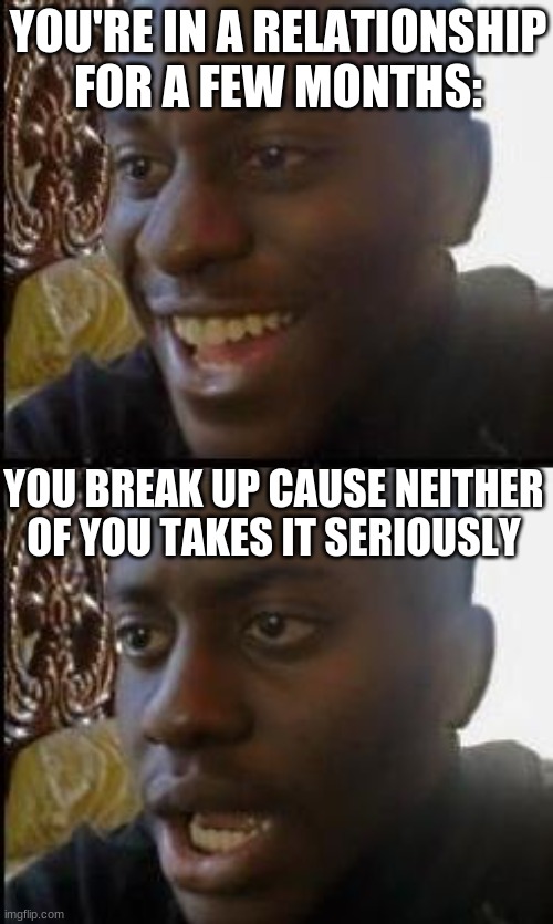 Disappointed Black Guy | YOU'RE IN A RELATIONSHIP FOR A FEW MONTHS:; YOU BREAK UP CAUSE NEITHER OF YOU TAKES IT SERIOUSLY | image tagged in disappointed black guy | made w/ Imgflip meme maker