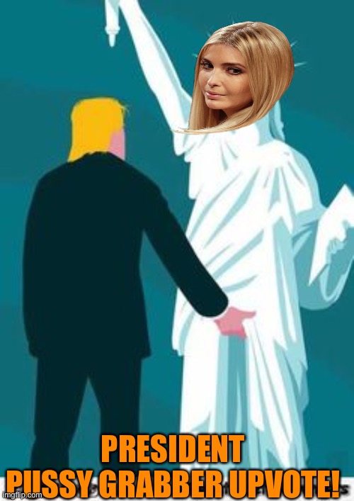 Trump doing his favorite thing | PRESIDENT PUSSY GRABBER UPVOTE! | image tagged in donald trump,ivanka trump,daughter,dating,grab them by the pussy,funny | made w/ Imgflip meme maker