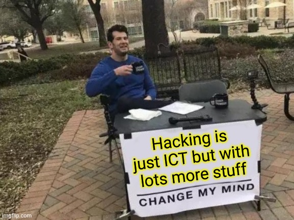 Hacking is just ICT but with lots more stuff change my mind | Hacking is just ICT but with lots more stuff | image tagged in memes,change my mind | made w/ Imgflip meme maker