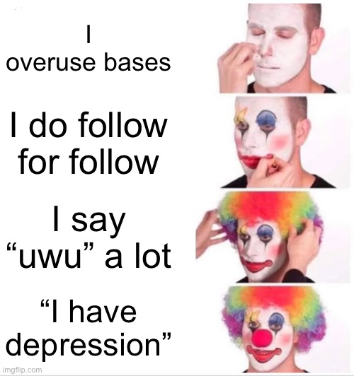 I see them everywhere | I overuse bases; I do follow for follow; I say “uwu” a lot; “I have depression” | image tagged in memes,clown applying makeup | made w/ Imgflip meme maker