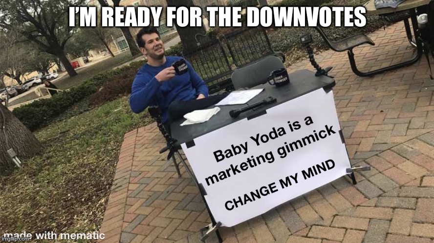 Yeah, this is my actual opinion. | I’M READY FOR THE DOWNVOTES | image tagged in memes,baby yoda,change my mind,steven crowder | made w/ Imgflip meme maker