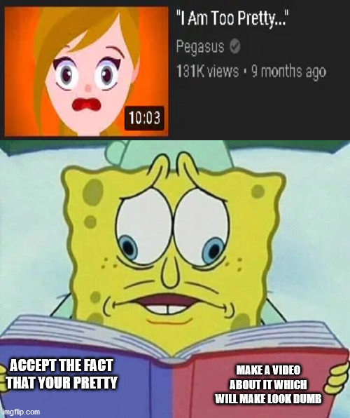 im to pretty . ok {' | ACCEPT THE FACT THAT YOUR PRETTY; MAKE A VIDEO ABOUT IT WHICH WILL MAKE LOOK DUMB | image tagged in cross eyed spongebob,certified bruh moment,okay | made w/ Imgflip meme maker