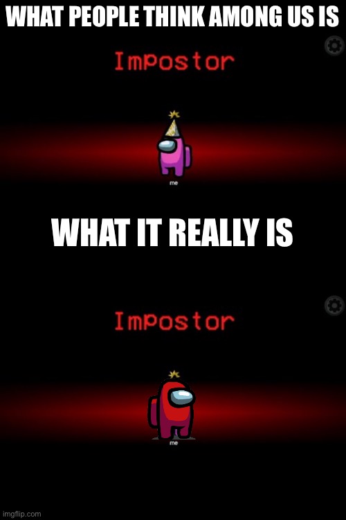 WHAT PEOPLE THINK AMONG US IS; WHAT IT REALLY IS | image tagged in impostor,res sus,among us | made w/ Imgflip meme maker