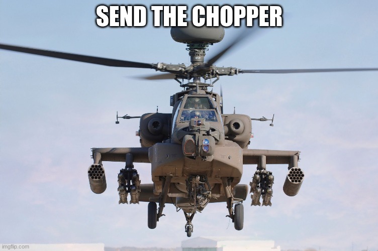 apache helicopter gender | SEND THE CHOPPER | image tagged in apache helicopter gender | made w/ Imgflip meme maker