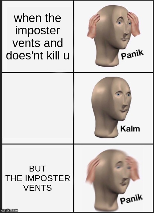 Panik Kalm Panik Meme | when the imposter vents and does'nt kill u; BUT THE IMPOSTER VENTS | image tagged in memes,panik kalm panik | made w/ Imgflip meme maker