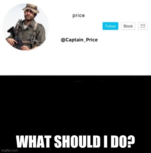 im bored as shit | WHAT SHOULD I DO? | image tagged in captain_price template | made w/ Imgflip meme maker