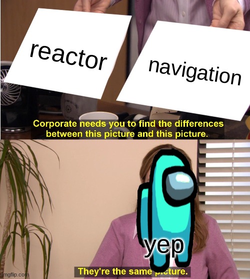 They're The Same Picture Meme | reactor; navigation; yep | image tagged in memes,they're the same picture | made w/ Imgflip meme maker