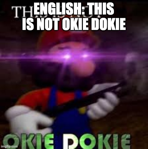 This is not okie dokie | ENGLISH: THIS IS NOT OKIE DOKIE | image tagged in this is not okie dokie | made w/ Imgflip meme maker