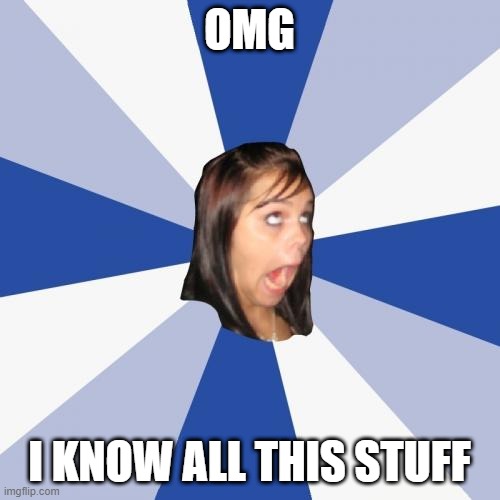 Annoying Facebook Girl Meme | OMG I KNOW ALL THIS STUFF | image tagged in memes,annoying facebook girl | made w/ Imgflip meme maker