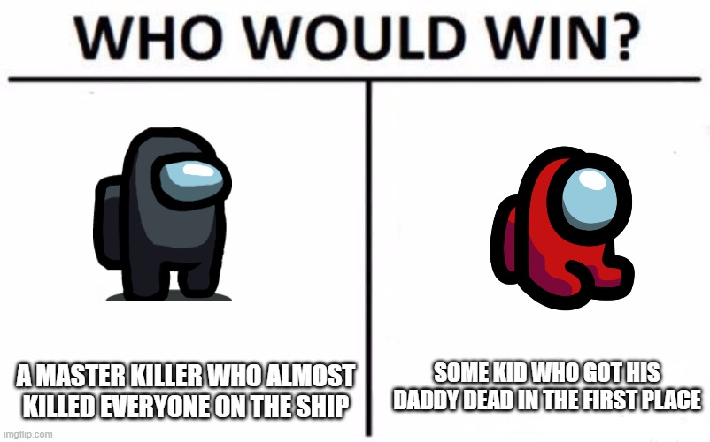 Sad Among Us Animaitons Be Like | SOME KID WHO GOT HIS DADDY DEAD IN THE FIRST PLACE; A MASTER KILLER WHO ALMOST KILLED EVERYONE ON THE SHIP | image tagged in memes,who would win | made w/ Imgflip meme maker
