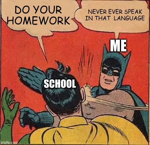 never do your homework kids | DO YOUR HOMEWORK; NEVER EVER SPEAK IN THAT  LANGUAGE; ME; SCHOOL | image tagged in memes,batman slapping robin | made w/ Imgflip meme maker