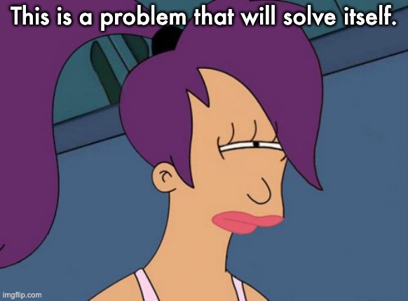 Futurama Leela Meme | This is a problem that will solve itself. | image tagged in memes,futurama leela | made w/ Imgflip meme maker